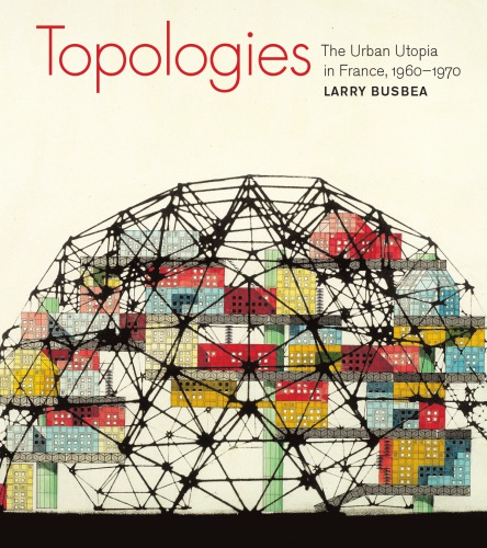 Topologies The Urban Utopia in France, 1960--1970