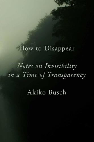 How to disappear: notes on invisibility in a time of transparency