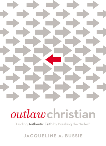 Outlaw Christian: finding authentic faith by breaking the ''rules''