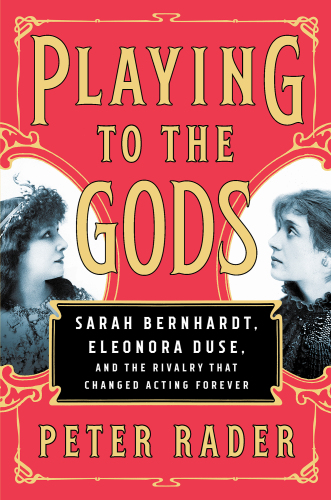 Playing to the gods Sarah Bernhardt, Eleonora Duse, and the rivalry that changed acting forever