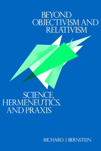 Beyond objectivism and relativism: science, hermeneutics, and praxis