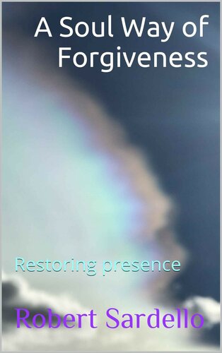 A Soul Way of Forgiveness: Restoring presence (School of Spiritual Psychology Archive Books Book 4)