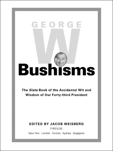 George W. Bushisms: the Slate book of the accidental wit and wisdom of our forty-third president
