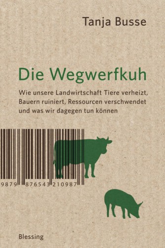 Die Wegwerfkuh Wie unsere Landwirtschaft Tiere verheizt, Bauern ruiniert, Ressourcen verschwendet und was wir dagegen tun können