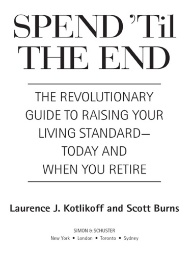 Spend 'til the end: the revolutionary guide to raising your living standard--today and when you retire