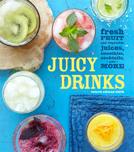 Juicy Drinks 40 recipes for delicious homemade juices and all kinds of juice-based drinks, from breakfast smoothies to evening cocktails to frozen desserts