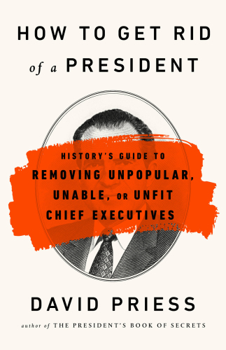 How to get rid of a president: history's guide to removing unpopular, unable, or unfit chief executives