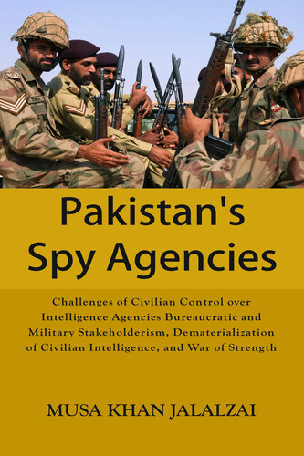 Pakistan's Spy Agencies: Challenges of Civilian Control over Intelligence Agencies Bureaucratic and Military Stakeholderism, Dematerialization of Civilian Intelligence, and War of Strength