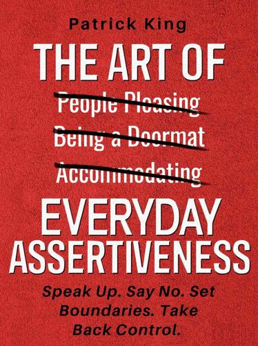 The Art of Everyday Assertiveness: Speak Up. Say No. Set Boundaries. Take Back Control.