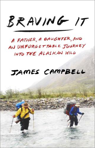 Braving It: A Father, a Daughter and an Unforgettable Journey into the Alaskan Wild
