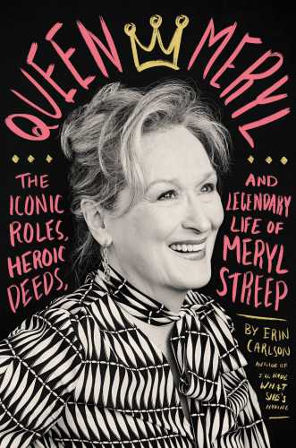 Queen Meryl: the iconic roles, heroic deeds, and legendary life of Meryl Streep