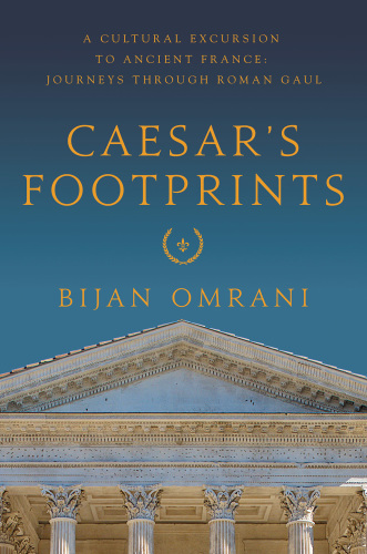 Caesar's footprints: a cultural excursion to ancient France: journeys through Roman Gaul