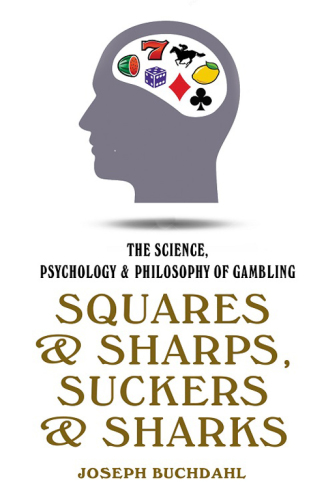 Squares & sharps, suckers & sharks: the science, psychology & philosophy of gambling