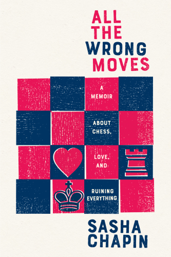 All the wrong moves: a memoir about chess, love, and ruining everything