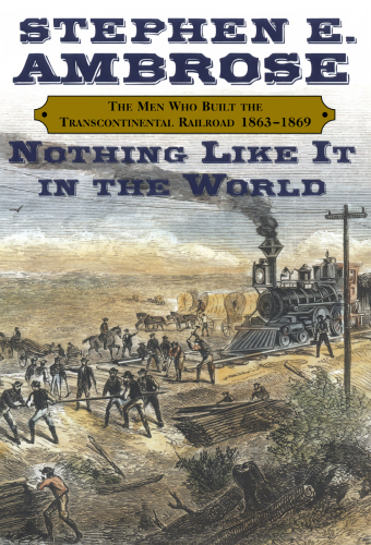 Nothing like it in the world: the men who built the transcontinental railroad, 1863-1869