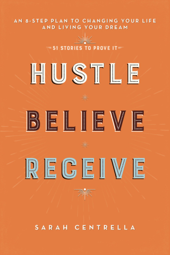 Hustle believe receive: an 8-step plan to changing your life and living your dream: + 51 stories to prove it!