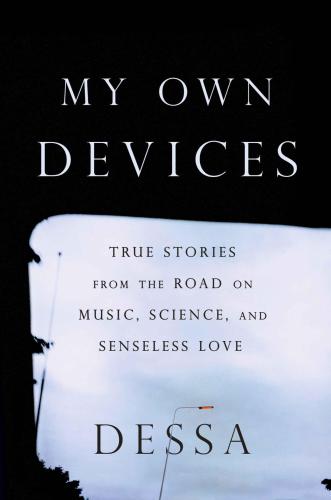 My own devices: essays from the road on music, science and senseless love: True Stories from the Road on Music, Science and Senseless Love