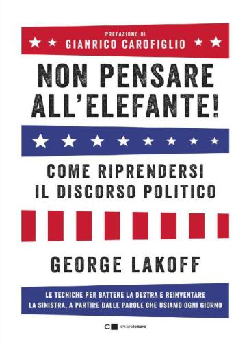 Non pensare all'elefante! Come riprendersi il discorso politico. Le tecniche per battere la destra e reinventare la sinistra, a partire dalle parole che usiamo ogni giorno