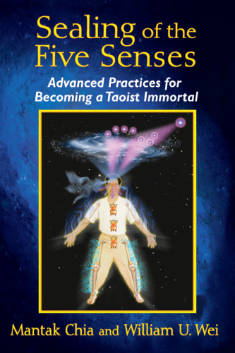 Sealing of the five senses: advanced practices for becoming a Taoist immortal