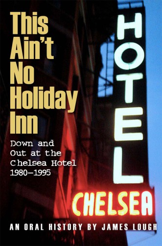 This ain't no Holiday Inn: down and out at the Chelsea Hotel, 1980-1995: an oral history
