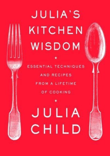 Julia's kitchen wisdom: essential techniques and recipes from a lifetime of cooking