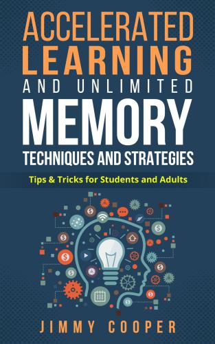 Accelerated learning and unlimited memory techniques and strategies: real coaching from a real expert: tips and tricks for students and adults