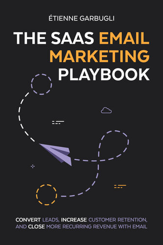 The SaaS Email Marketing Playbook: Convert Leads, Increase Customer Retention, and Close More Recurring Revenue With Email