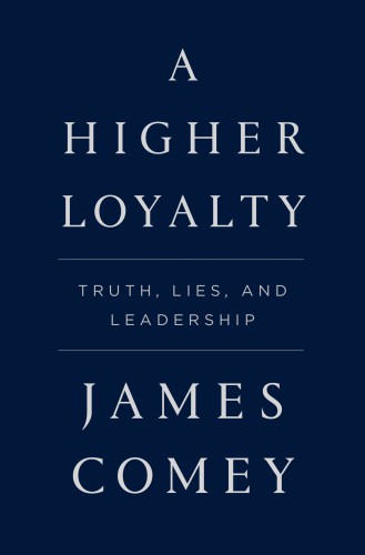 A Higher Loyalty Truth, Lies, and Leadership