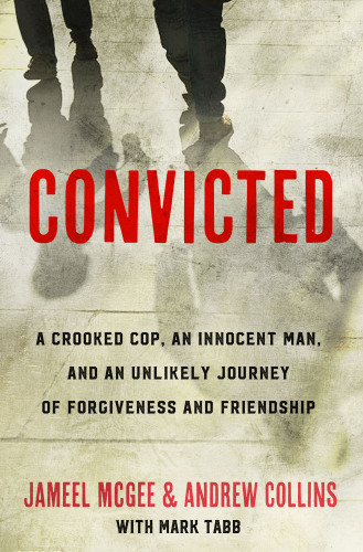 Convicted: a crooked cop, an innocent man, and an unlikely journey of forgiveness and friendship