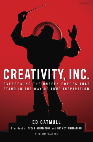 Creativity, Inc.: Overcoming the Unseen Forces That Stand in the Way of True Inspiration: Overcoming the Unseen Forces That Stand in the Way of True Inspiration