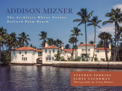 Addison Mizner: the remarkable life and architectural legacy of Addison Mizner