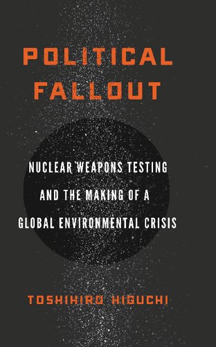 Political Fallout : Nuclear Weapons Testing and the Making of a Global Environmental Crisis