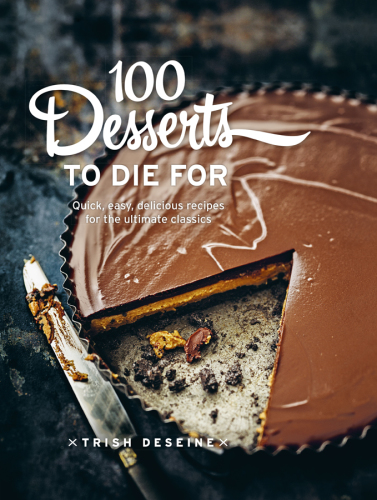 100 desserts to die for: quick, easy, delicious recipes for the ultimate classics