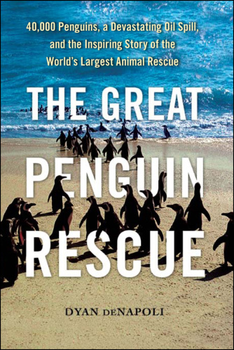 The great penguin rescue: 40,000 penguins, a devastating oil spill, and the inspiring story of the world's largest animal rescue