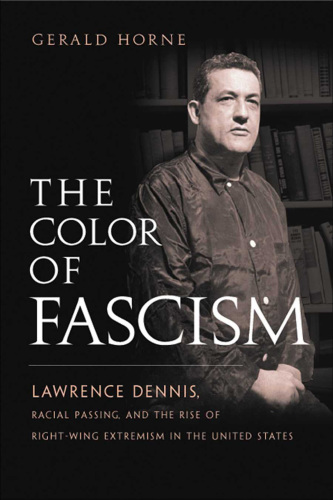 The color of fascism Lawrence Dennis, racial passing, and the rise of right-wing extremism in the United States