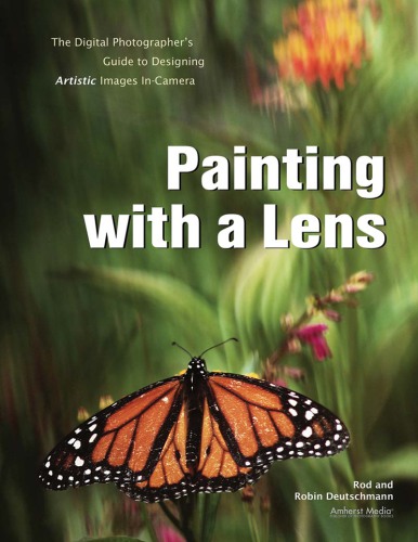 Painting with a lens: the digital photographer's guide to designing artistic images in-camera