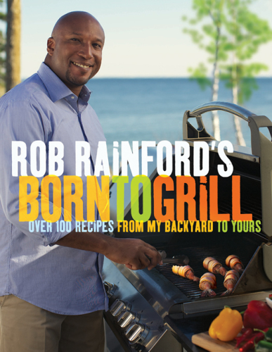 Rob Rainford's born to grill: over 100 recipes from my backyard to yours