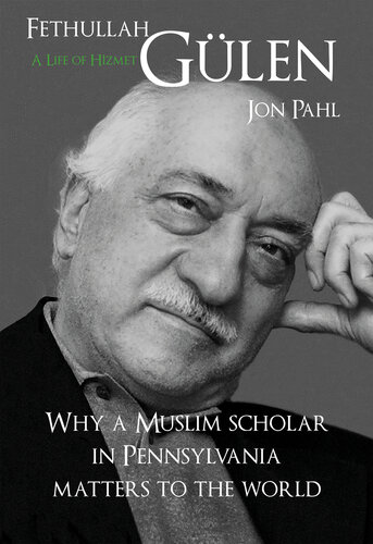 Fethullah Gülen, a Life of Hizmet: Why a Muslim Scholar in Pennsylvania Matters to the World