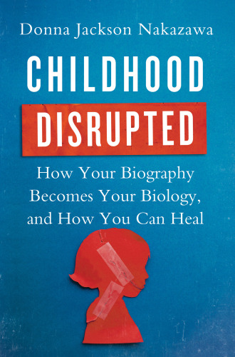 Childhood disrupted: how your biography becomes your biology, and how you can heal