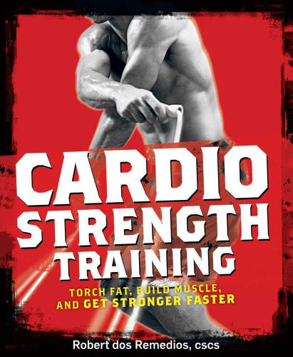 Cardio Strength Training: Torch Fat, Build Muscle, and Get Stronger Faster