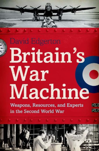 Britain's War Machine: Weapons, Resources, and Experts in the Second World War