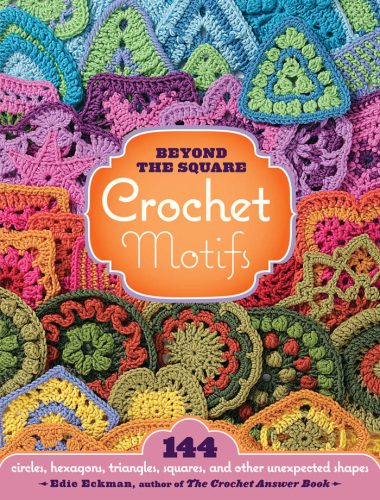 Beyond the square crochet motifs 144 circles, hexagons, triangles, squares and other unexpected shapes