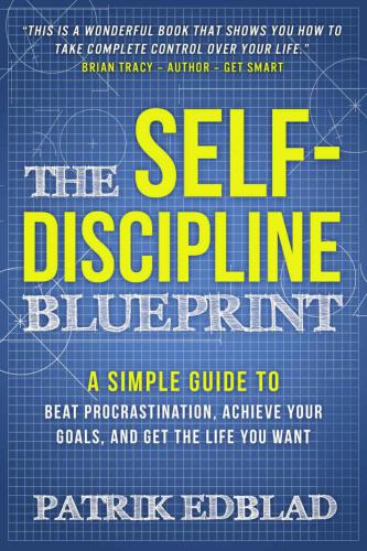 The Self-Discipline Blueprint: A Simple Guide to Beat Procrastination, Achieve Your Goals and Get the Life You Want