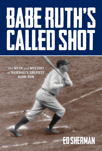 Babe Ruth's called shot: the myth and mystery of baseball's greatest home run