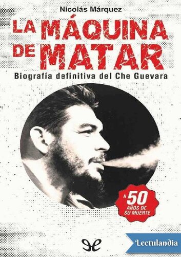 La Máquina de Matar - Biografía definitiva del Che Guevara