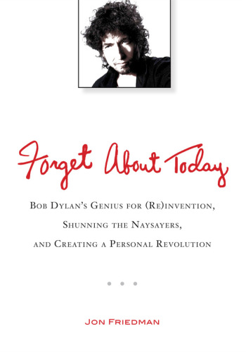 Forget about today: Bob Dylan's genius for (re)invention, shunning the naysayers, and creating a personal revolution