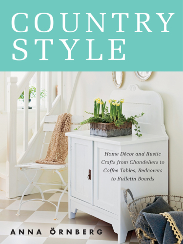 Country style: home décor and rustic crafts from chandeliers to coffee tables, bedcovers to bulletin boards: bohemian, industial, elegant, shabby chic