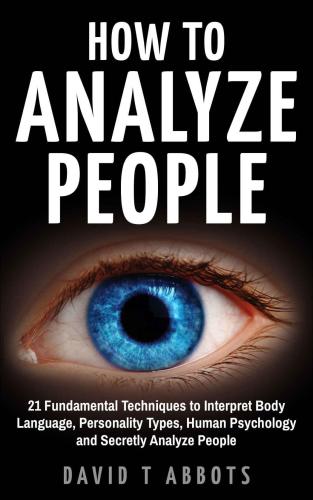 How To Analyze People: 21 Fundamental Techniques to Interpret Body Language, Personality Types, Human Psychology and Secretly Analyze People