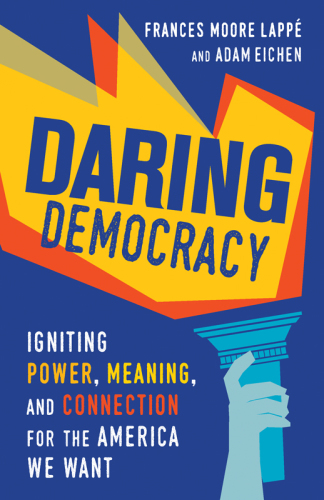 Daring democracy: igniting power, meaning, and connection for the America we want