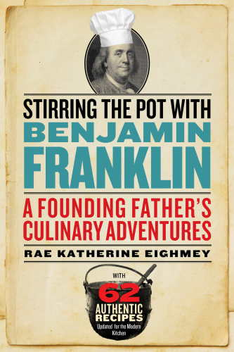 Stirring the pot with Benjamin Franklin: a founding father's culinary adventures